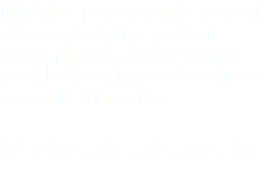 N'hésitez pas à prendre contact avec notre équipe pour en savoir plus sur nos prestations modulables selon vos besoins et nos tarifs sur-mesure : Tél : 04 . 78 . 79 . 43 . 47